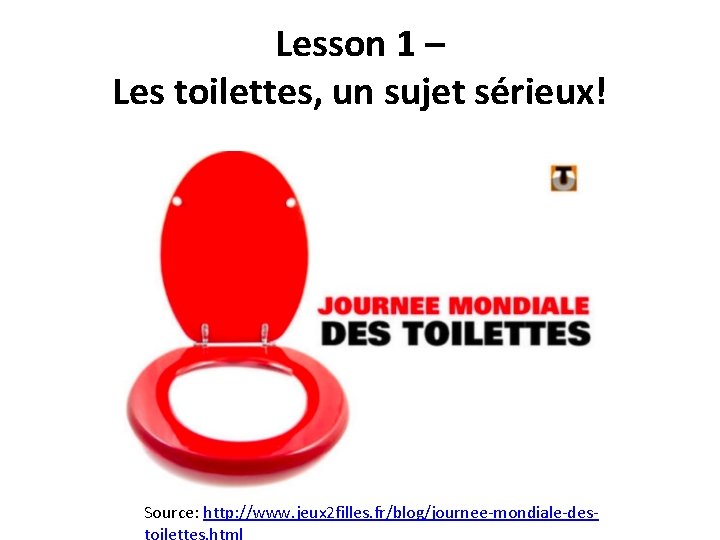 Lesson 1 – Les toilettes, un sujet sérieux! Source: http: //www. jeux 2 filles.