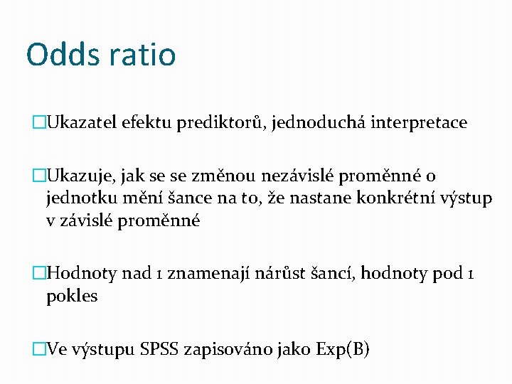 Odds ratio �Ukazatel efektu prediktorů, jednoduchá interpretace �Ukazuje, jak se se změnou nezávislé proměnné