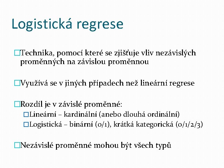 Logistická regrese �Technika, pomocí které se zjišťuje vliv nezávislých proměnných na závislou proměnnou �Využívá