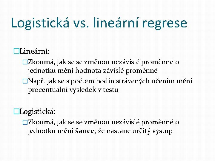 Logistická vs. lineární regrese �Lineární: �Zkoumá, jak se se změnou nezávislé proměnné o jednotku