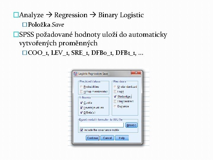 �Analyze Regression Binary Logistic �Položka Save �SPSS požadované hodnoty uloží do automaticky vytvořených proměnných
