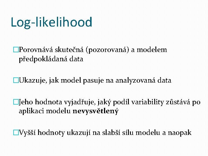 Log-likelihood �Porovnává skutečná (pozorovaná) a modelem předpokládaná data �Ukazuje, jak model pasuje na analyzovaná