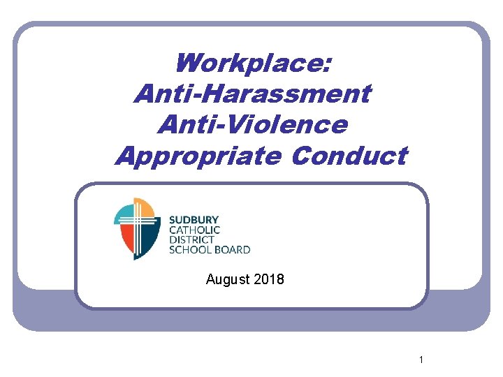 Workplace: Anti-Harassment Anti-Violence Appropriate Conduct August 2018 1 