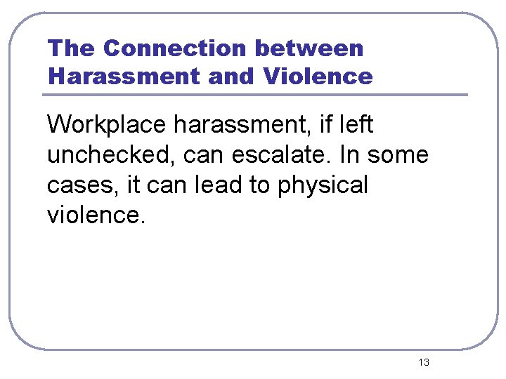 The Connection between Harassment and Violence Workplace harassment, if left unchecked, can escalate. In