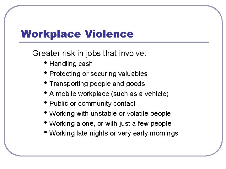 Workplace Violence Greater risk in jobs that involve: • Handling cash • Protecting or