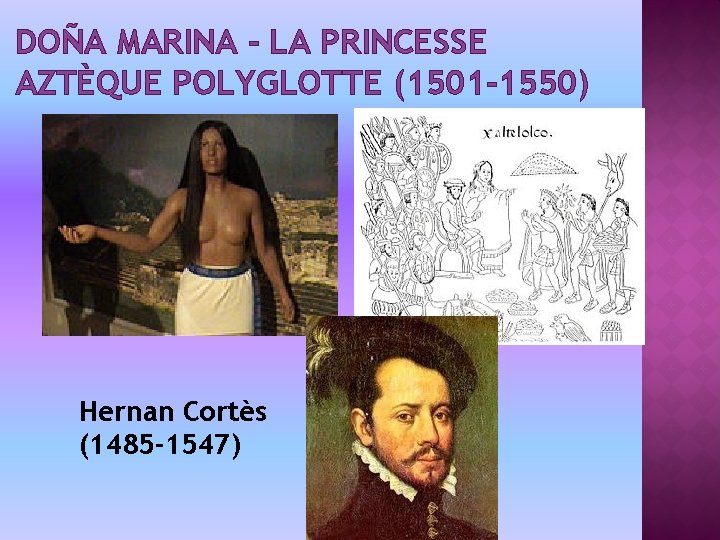 DOÑA MARINA - LA PRINCESSE AZTÈQUE POLYGLOTTE (1501 -1550) Hernan Cortès (1485 -1547) 