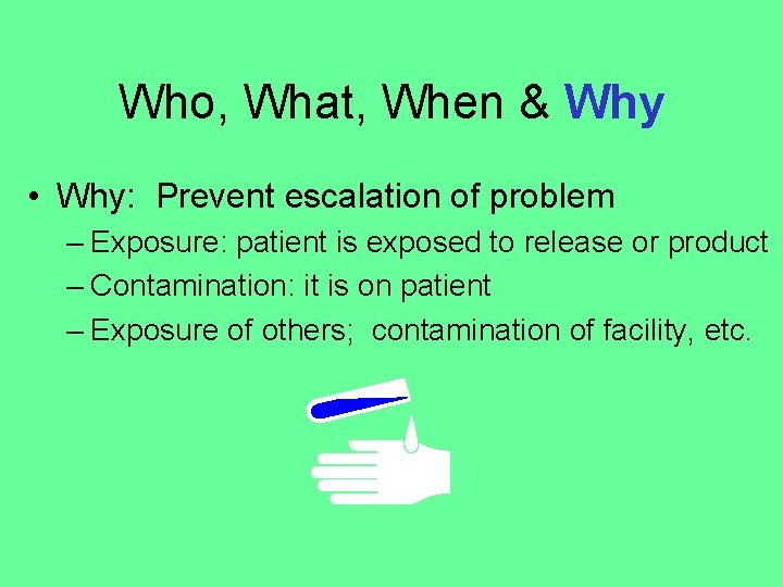 Who, What, When & Why • Why: Prevent escalation of problem – Exposure: patient