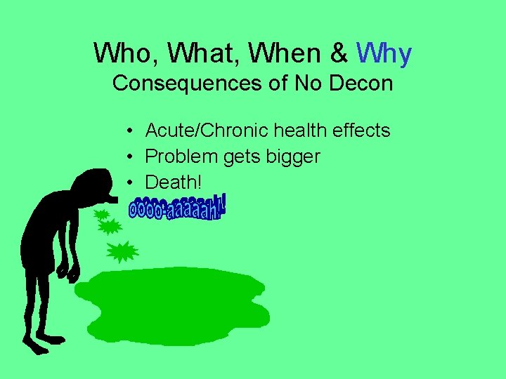 Who, What, When & Why Consequences of No Decon • Acute/Chronic health effects •