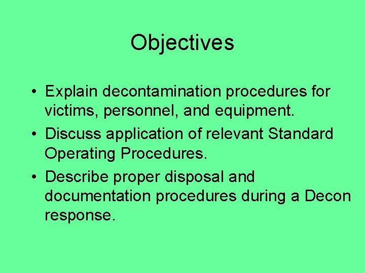 Objectives • Explain decontamination procedures for victims, personnel, and equipment. • Discuss application of