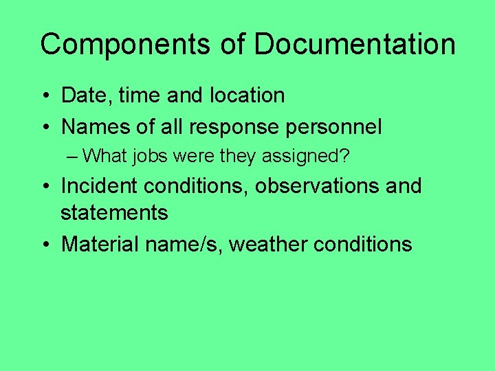 Components of Documentation • Date, time and location • Names of all response personnel