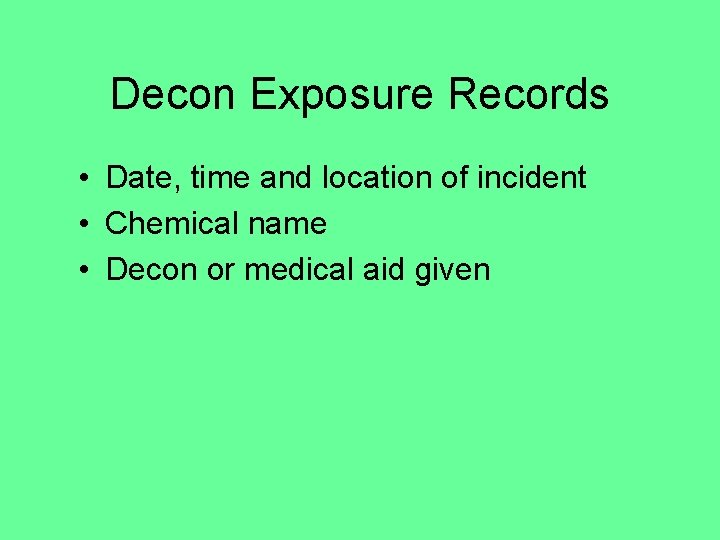 Decon Exposure Records • Date, time and location of incident • Chemical name •