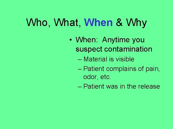 Who, What, When & Why • When: Anytime you suspect contamination – Material is