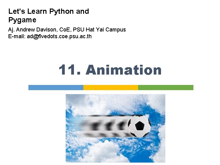 Let's Learn Python and Pygame Aj. Andrew Davison, Co. E, PSU Hat Yai Campus