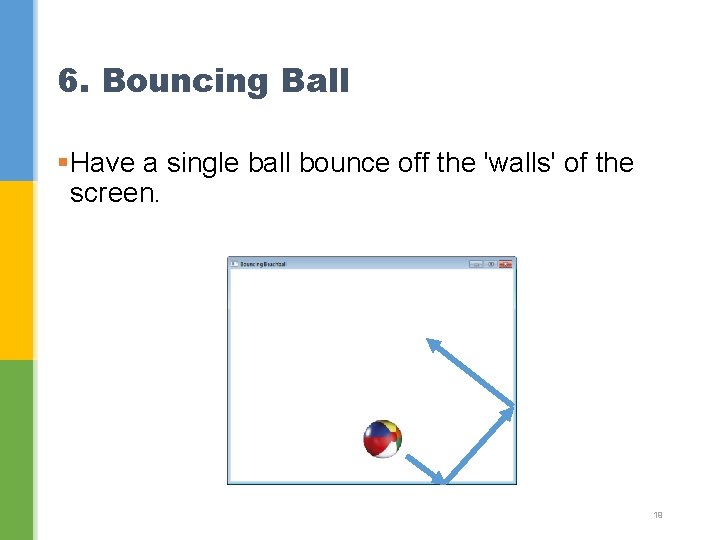 6. Bouncing Ball §Have a single ball bounce off the 'walls' of the screen.