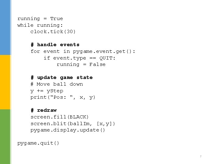 running = True while running: clock. tick(30) # handle events for event in pygame.