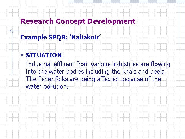 Research Concept Development Example SPQR: ‘Kaliakoir’ § SITUATION Industrial effluent from various industries are