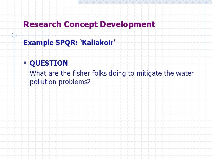 Research Concept Development Example SPQR: ‘Kaliakoir’ § QUESTION What are the fisher folks doing