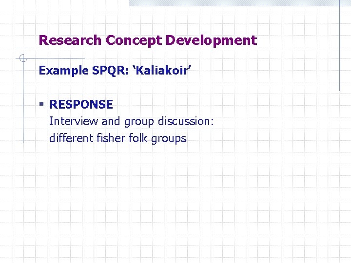 Research Concept Development Example SPQR: ‘Kaliakoir’ § RESPONSE Interview and group discussion: different fisher