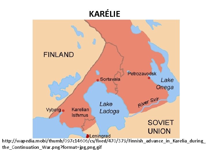 KARÉLIE http: //wapedia. mobi/thumb/097 c 14606/cs/fixed/470/379/Finnish_advance_in_Karelia_during_ the_Continuation_War. png? format=jpg, png, gif 