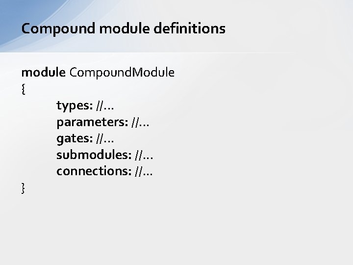 Compound module definitions module Compound. Module { types: //. . . parameters: //. .