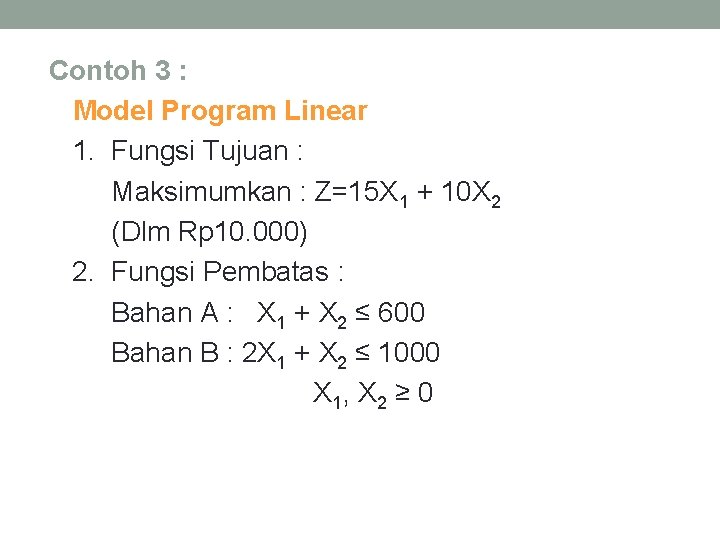 Contoh 3 : Model Program Linear 1. Fungsi Tujuan : Maksimumkan : Z=15 X