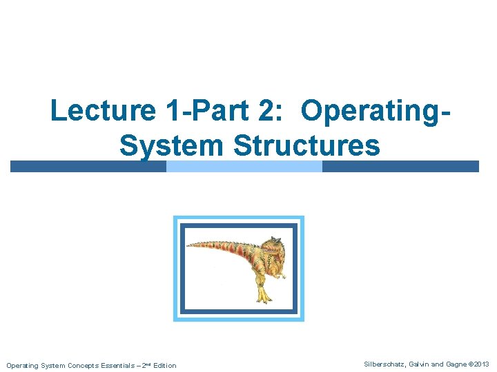 Lecture 1 -Part 2: Operating. System Structures Operating System Concepts Essentials – 2 nd