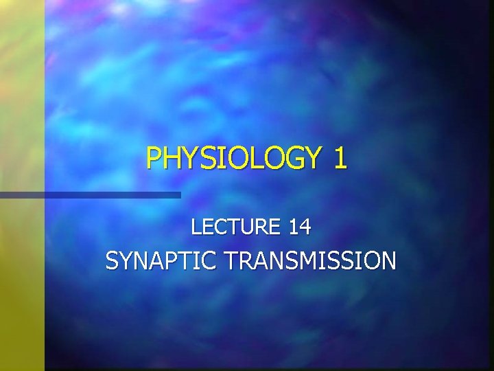 PHYSIOLOGY 1 LECTURE 14 SYNAPTIC TRANSMISSION 