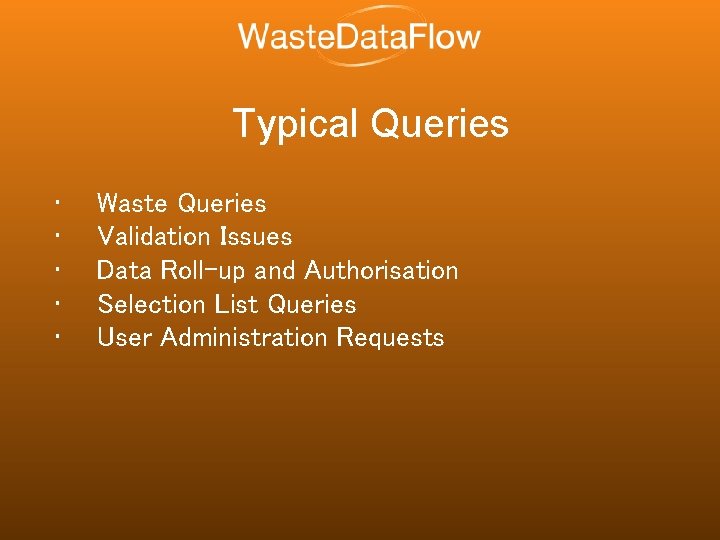 Typical Queries • • • Waste Queries Validation Issues Data Roll-up and Authorisation Selection