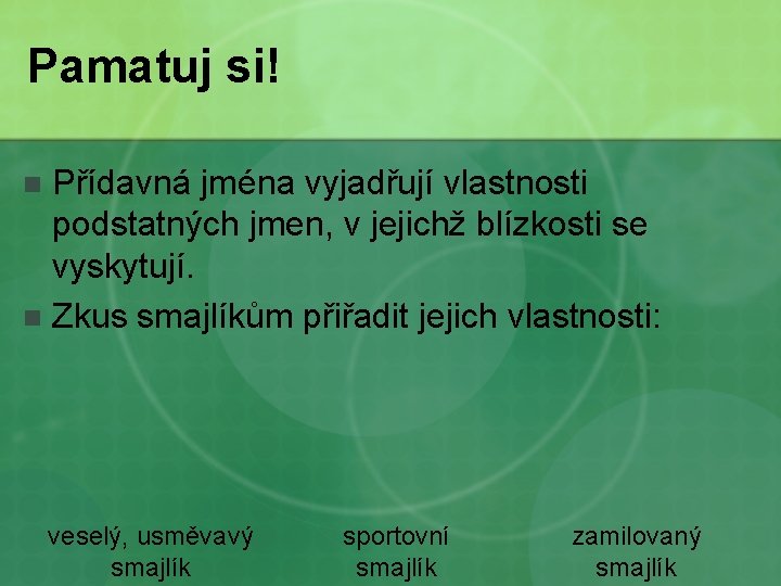 Pamatuj si! Přídavná jména vyjadřují vlastnosti podstatných jmen, v jejichž blízkosti se vyskytují. n