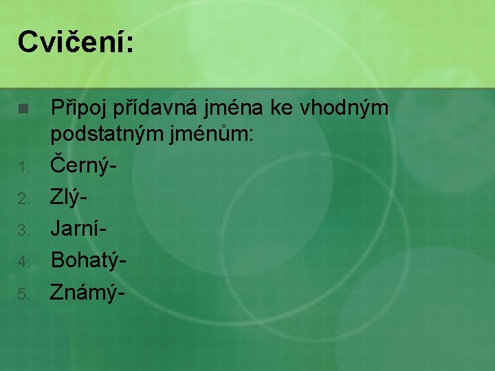 Cvičení: n 1. 2. 3. 4. 5. Připoj přídavná jména ke vhodným podstatným jménům: