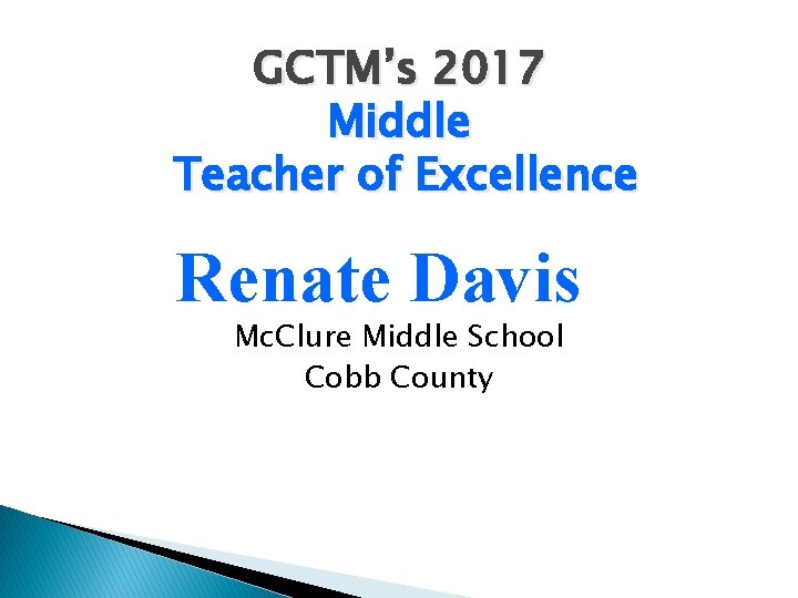 GCTM’s 2017 Middle Teacher of Excellence Renate Davis Mc. Clure Middle School Cobb County