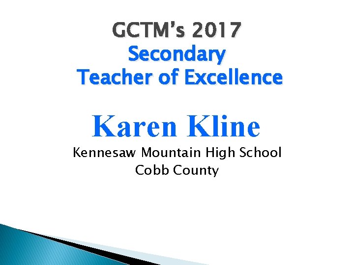 GCTM’s 2017 Secondary Teacher of Excellence Karen Kline Kennesaw Mountain High School Cobb County
