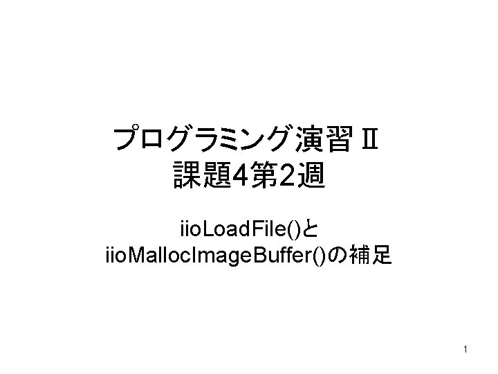 プログラミング演習Ⅱ 課題4第 2週 iio. Load. File()と iio. Malloc. Image. Buffer()の補足 1 