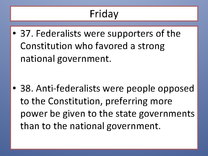 Friday • 37. Federalists were supporters of the Constitution who favored a strong national Friday • 37. Federalists were supporters of the Constitution who favored a strong national