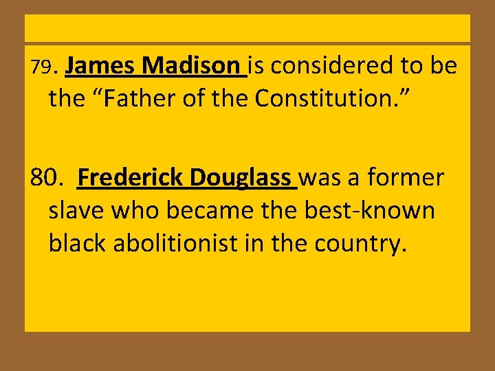 79. James Madison is considered to be the “Father of the Constitution. ” 80. 79. James Madison is considered to be the “Father of the Constitution. ” 80.