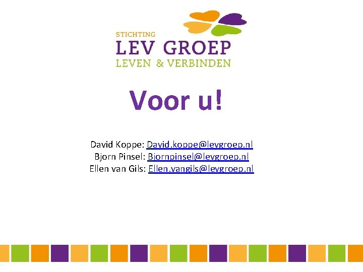 Voor u! David Koppe: David. koppe@levgroep. nl Bjorn Pinsel: Bjornpinsel@levgroep. nl Ellen van Gils: