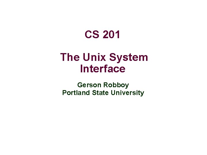 CS 201 The Unix System Interface Gerson Robboy Portland State University 