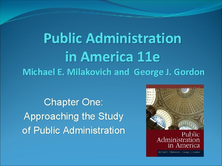 Public Administration in America 11 e Michael E. Milakovich and George J. Gordon Chapter
