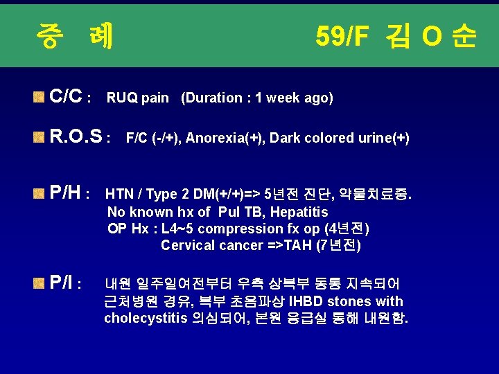 증 례 C/C : 59/F 김 O 순 RUQ pain (Duration : 1 week