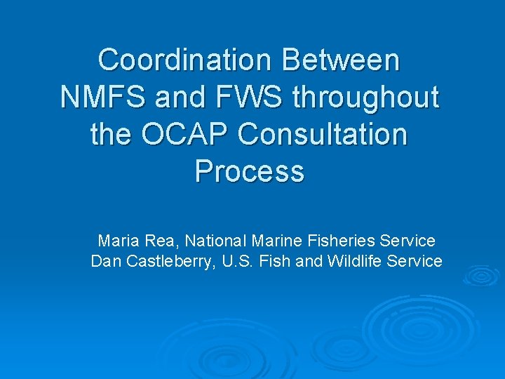 Coordination Between NMFS and FWS throughout the OCAP Consultation Process Maria Rea, National Marine