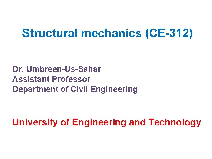 Structural mechanics (CE-312) Dr. Umbreen-Us-Sahar Assistant Professor Department of Civil Engineering University of Engineering