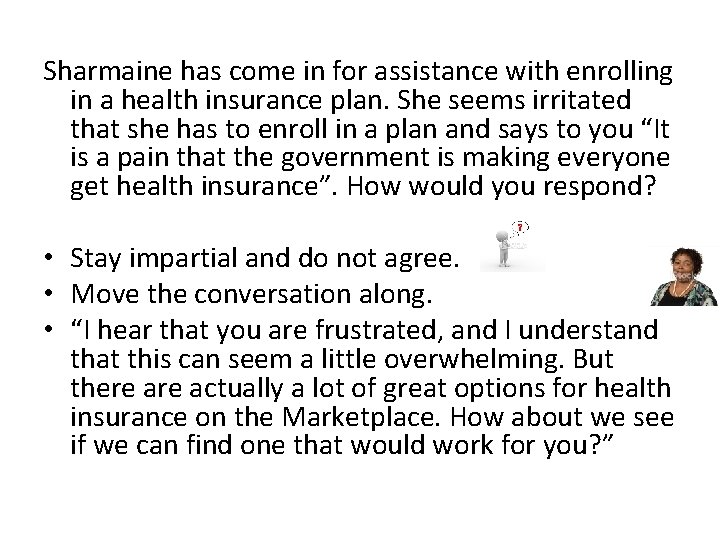 Sharmaine has come in for assistance with enrolling in a health insurance plan. She