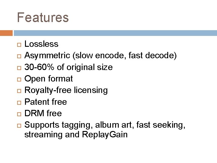 Features Lossless Asymmetric (slow encode, fast decode) 30 -60% of original size Open format