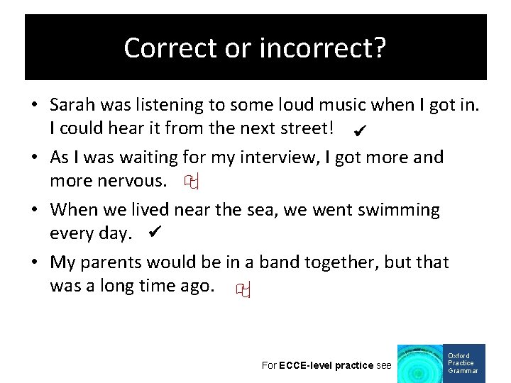 Correct or incorrect? • Sarah was listening to some loud music when I got