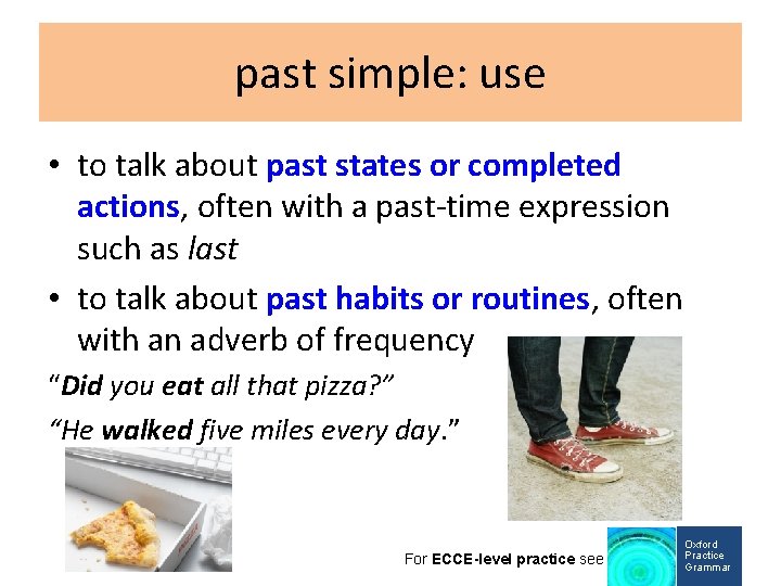 past simple: use • to talk about past states or completed actions, often with