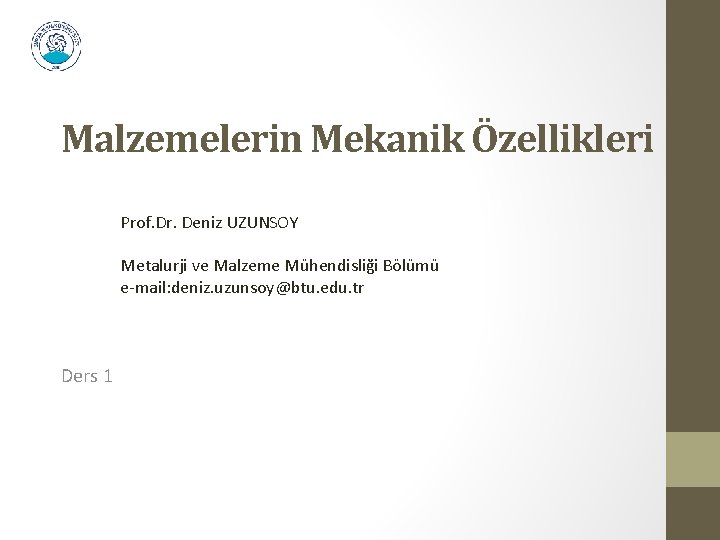 Malzemelerin Mekanik Özellikleri Prof. Dr. Deniz UZUNSOY Metalurji ve Malzeme Mühendisliği Bölümü e-mail: deniz.