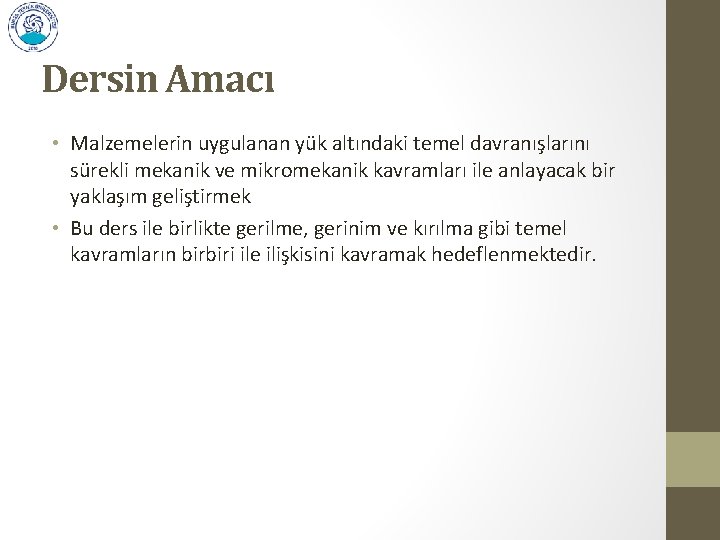 Dersin Amacı • Malzemelerin uygulanan yük altındaki temel davranışlarını sürekli mekanik ve mikromekanik kavramları