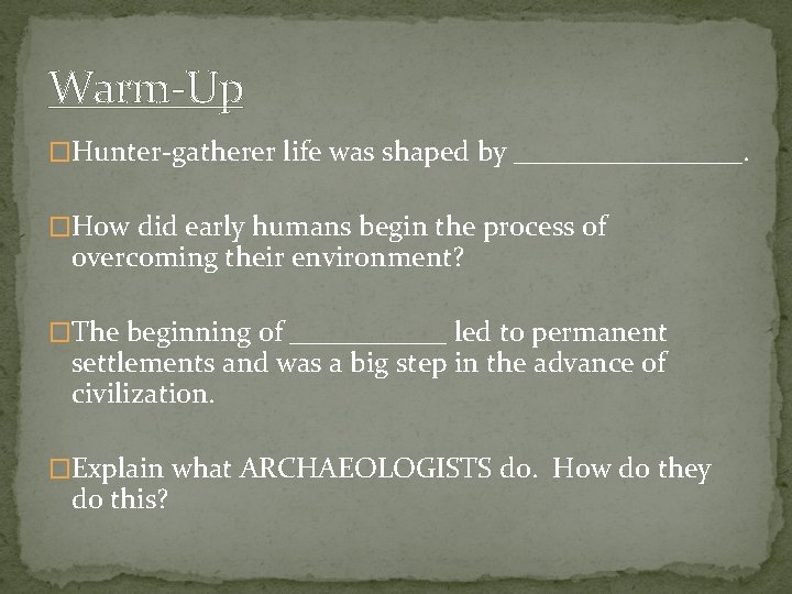 Warm-Up �Hunter-gatherer life was shaped by ________. �How did early humans begin the process