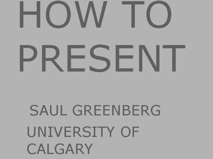 HOW TO PRESENT SAUL GREENBERG Image from: UNIVERSITY OF CALGARY 
