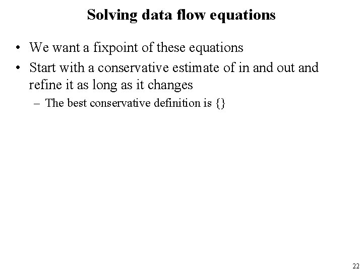 Solving data flow equations • We want a fixpoint of these equations • Start